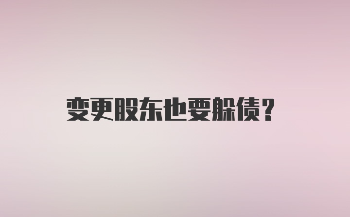 变更股东也要躲债？