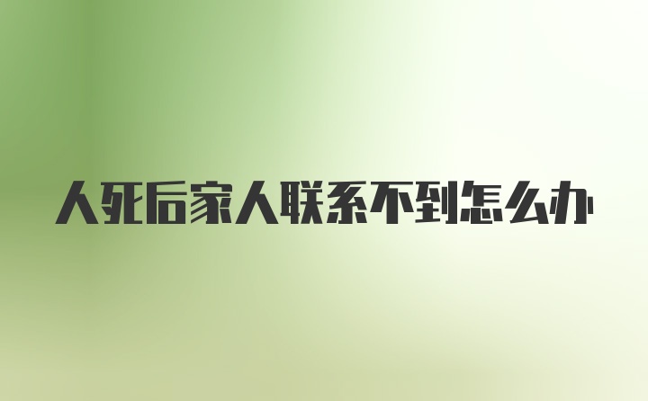 人死后家人联系不到怎么办