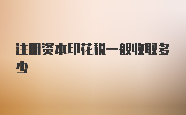 注册资本印花税一般收取多少