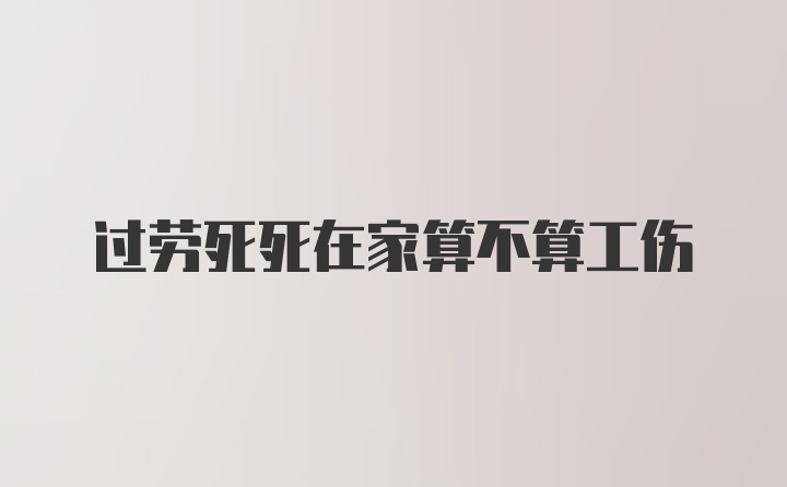 过劳死死在家算不算工伤