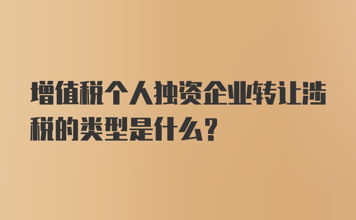 增值税个人独资企业转让涉税的类型是什么？