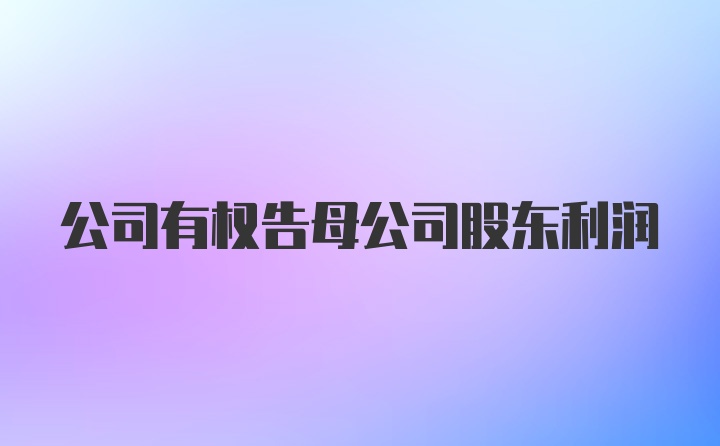 公司有权告母公司股东利润