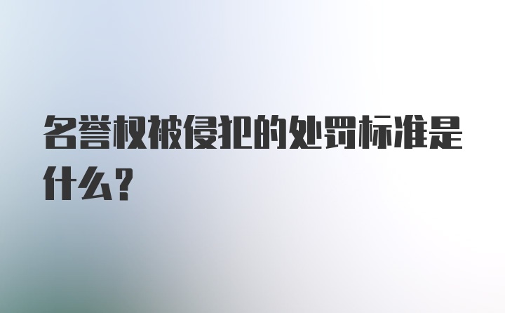 名誉权被侵犯的处罚标准是什么？