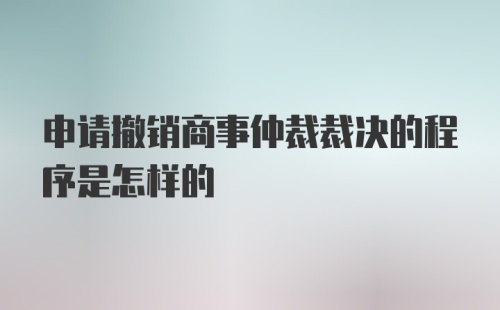 申请撤销商事仲裁裁决的程序是怎样的