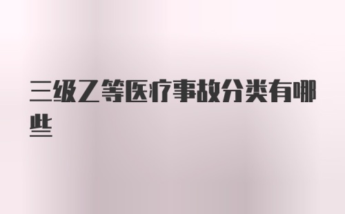 三级乙等医疗事故分类有哪些