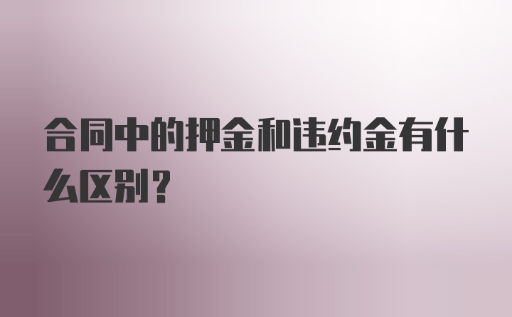 合同中的押金和违约金有什么区别？