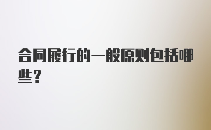 合同履行的一般原则包括哪些？