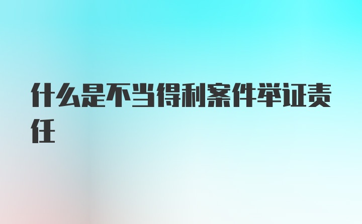 什么是不当得利案件举证责任