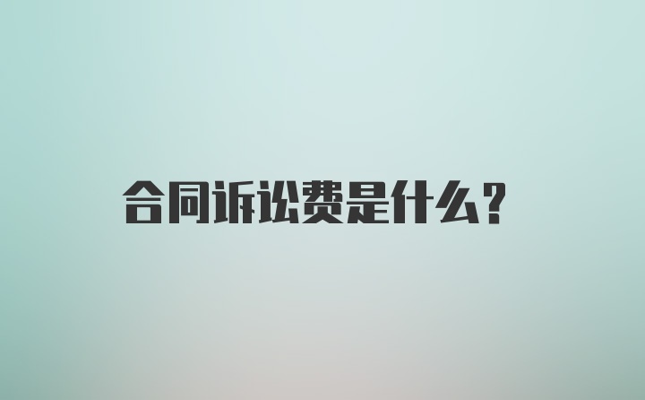 合同诉讼费是什么?