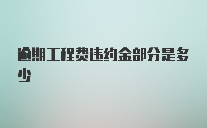 逾期工程费违约金部分是多少