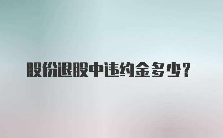 股份退股中违约金多少？