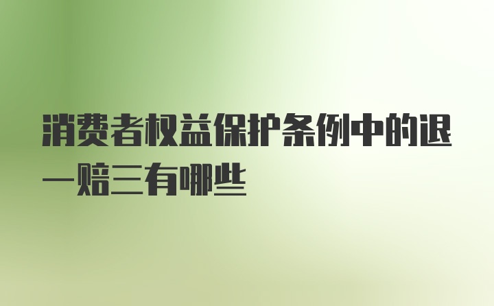 消费者权益保护条例中的退一赔三有哪些