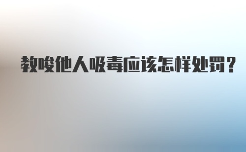 教唆他人吸毒应该怎样处罚？