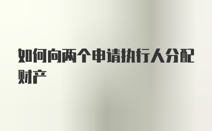 如何向两个申请执行人分配财产