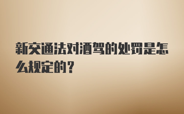 新交通法对酒驾的处罚是怎么规定的？