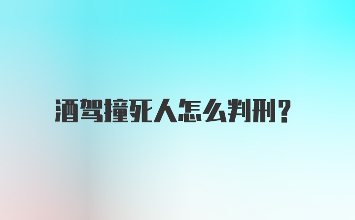 酒驾撞死人怎么判刑？