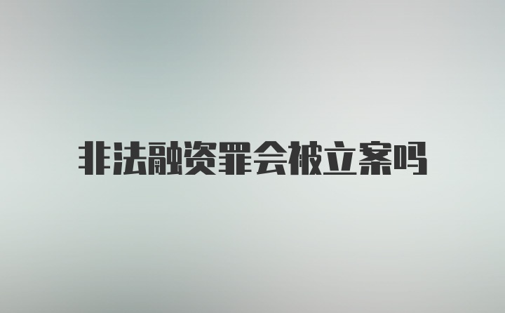 非法融资罪会被立案吗