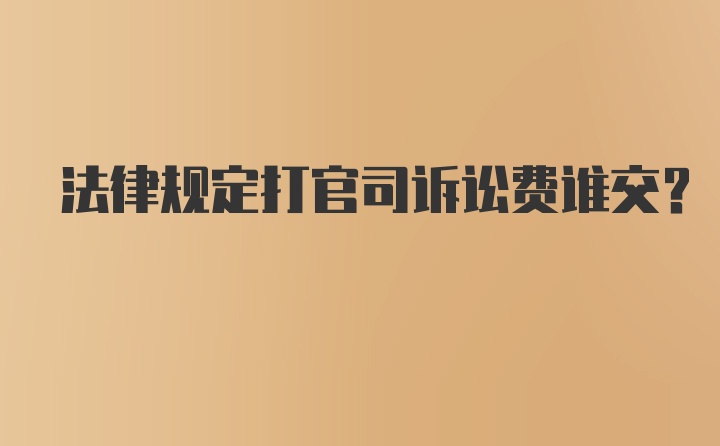 法律规定打官司诉讼费谁交？