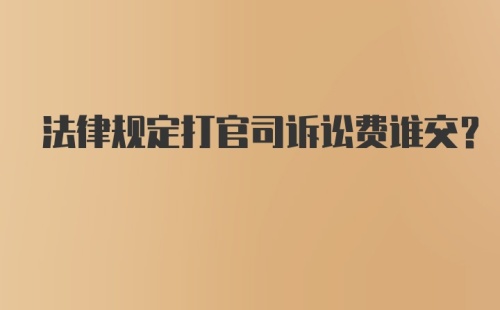 法律规定打官司诉讼费谁交？