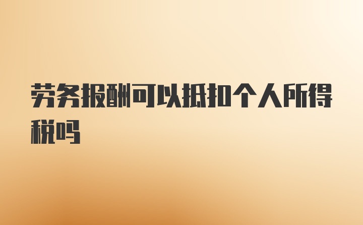 劳务报酬可以抵扣个人所得税吗