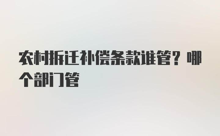 农村拆迁补偿条款谁管？哪个部门管