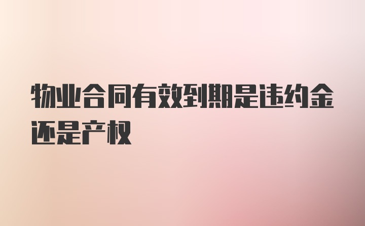 物业合同有效到期是违约金还是产权