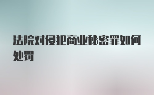 法院对侵犯商业秘密罪如何处罚