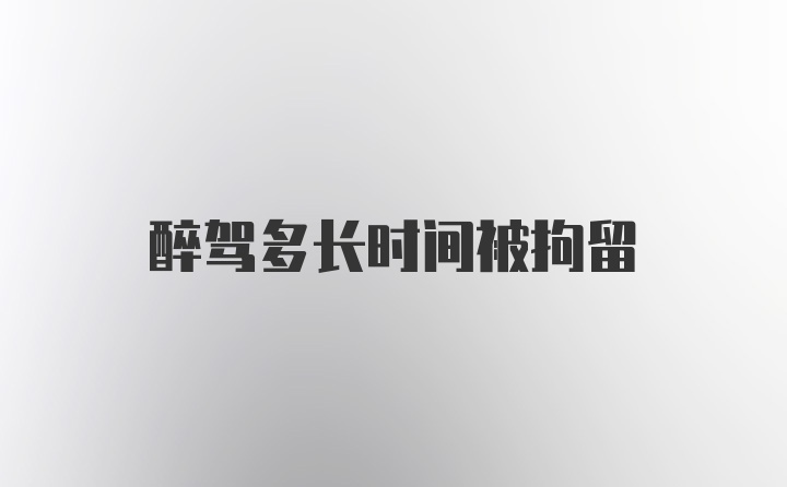 醉驾多长时间被拘留