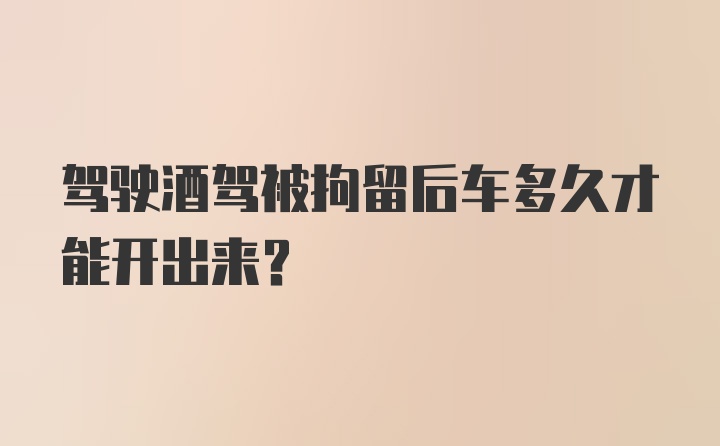 驾驶酒驾被拘留后车多久才能开出来？