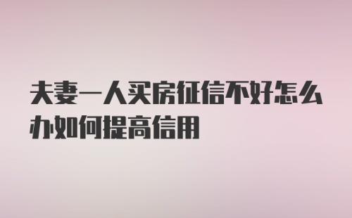 夫妻一人买房征信不好怎么办如何提高信用