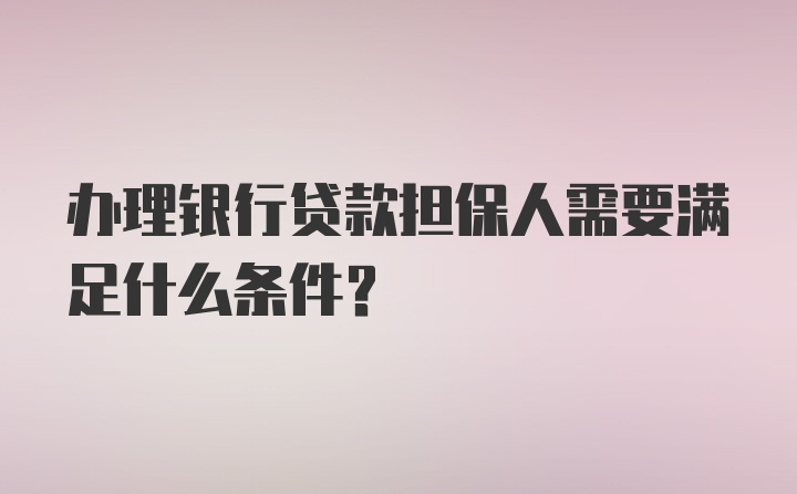 办理银行贷款担保人需要满足什么条件？