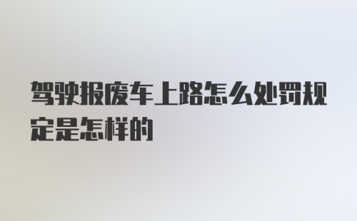 驾驶报废车上路怎么处罚规定是怎样的