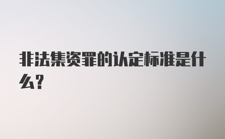 非法集资罪的认定标准是什么？