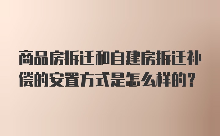 商品房拆迁和自建房拆迁补偿的安置方式是怎么样的？