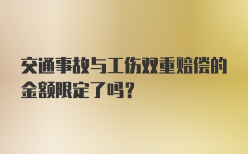 交通事故与工伤双重赔偿的金额限定了吗？