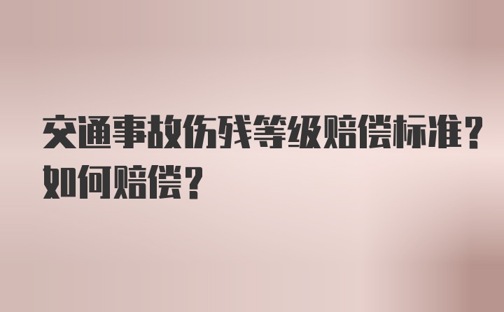 交通事故伤残等级赔偿标准？如何赔偿？