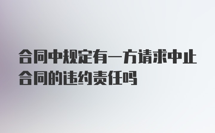 合同中规定有一方请求中止合同的违约责任吗