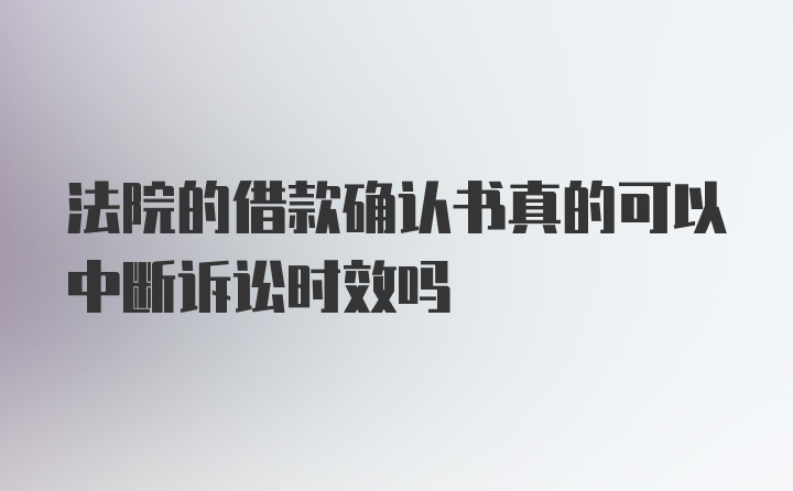 法院的借款确认书真的可以中断诉讼时效吗