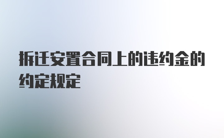 拆迁安置合同上的违约金的约定规定