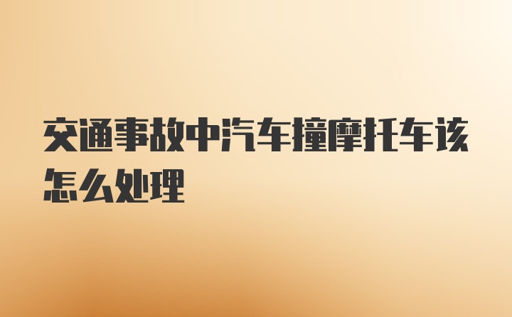 交通事故中汽车撞摩托车该怎么处理