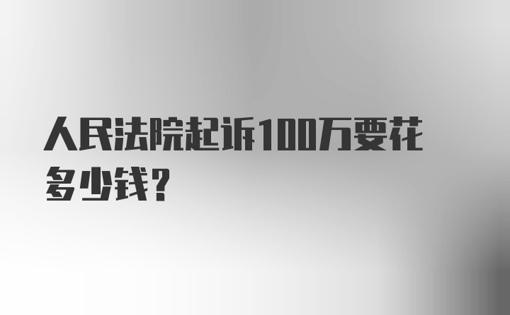 人民法院起诉100万要花多少钱?