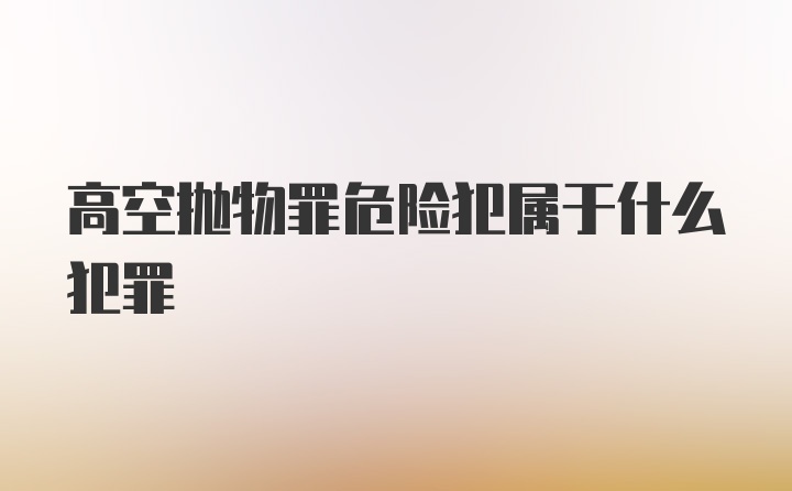 高空抛物罪危险犯属于什么犯罪