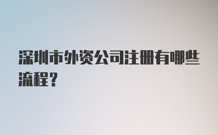 深圳市外资公司注册有哪些流程？