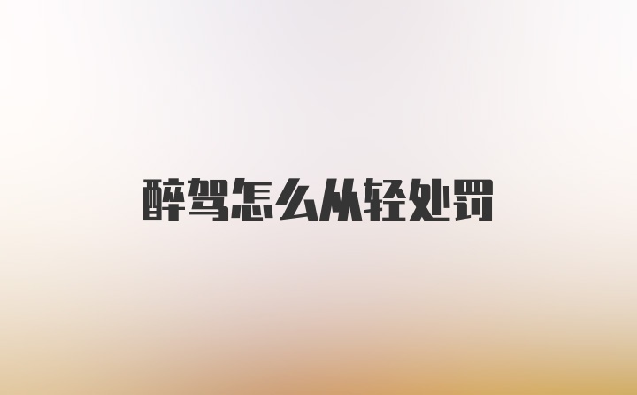 醉驾怎么从轻处罚