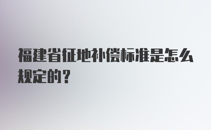 福建省征地补偿标准是怎么规定的？