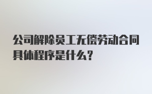 公司解除员工无偿劳动合同具体程序是什么？