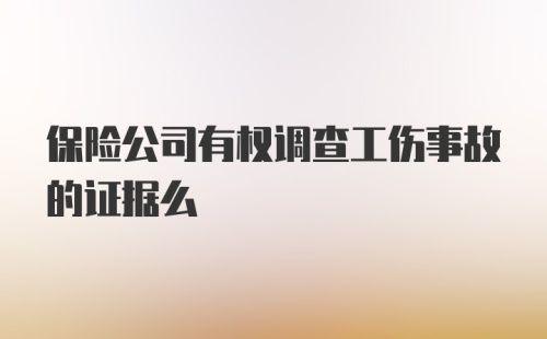 保险公司有权调查工伤事故的证据么