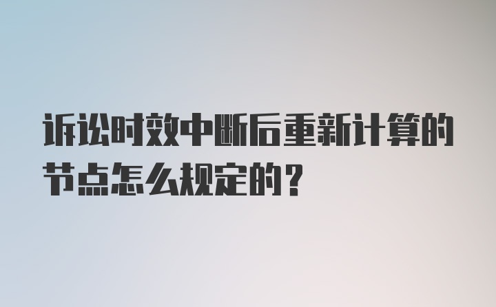 诉讼时效中断后重新计算的节点怎么规定的？