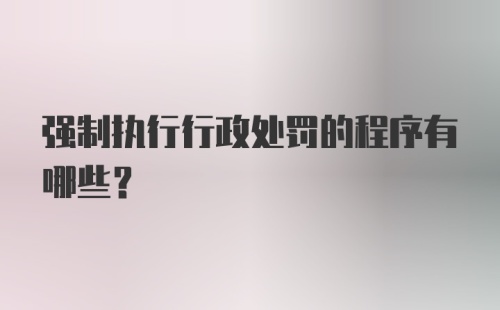 强制执行行政处罚的程序有哪些？