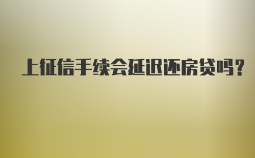 上征信手续会延迟还房贷吗？